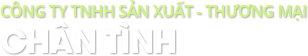 CÔNG TY TNHH SẢN XUẤT THƯƠNG MẠI CHÂN TÌNH